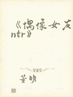 《偶像女友堕落ntr》