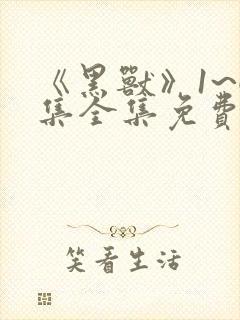 《黑兽》1~6集全集免费观看动漫