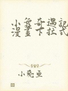 小舞奇遇记3d漫画下拉式