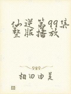 仙逆第99集完整版播放