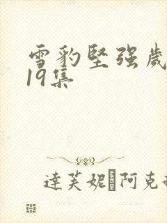 雪豹坚强岁月第19集