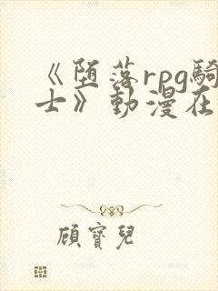 《堕落rpg骑士》动漫在线观看