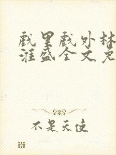 戏里戏外林栀季淮盛全文免费阅读笔趣阁