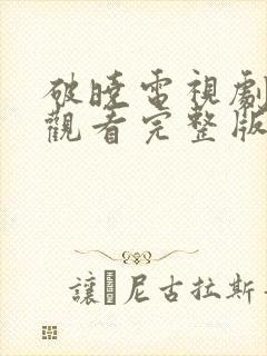 破晓电视剧免费观看完整版高清在线看