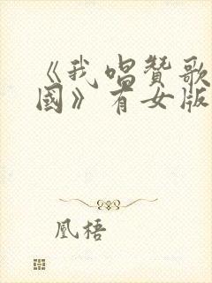 《我唱赞歌献祖国》有女版吗