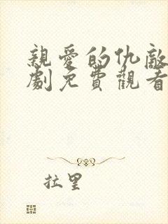 亲爱的仇敌电视剧免费观看全集高清