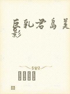 巨乳君岛美绪电影