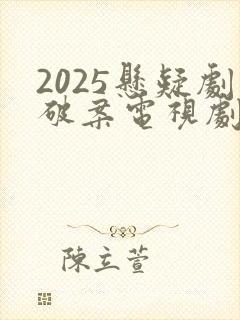 2025悬疑剧破案电视剧推荐