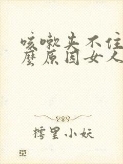 咳嗽夹不住尿什么原因女人