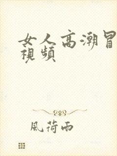 女人高潮冒白浆视频