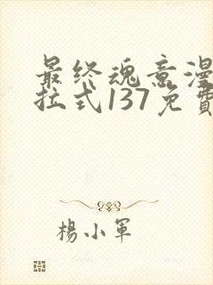 最终魂意漫画下拉式137免费