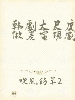 韩剧大尺度床戏做爰电视剧