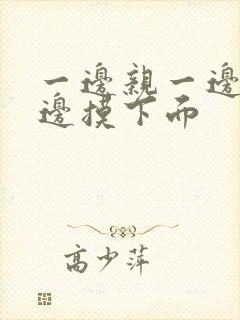 一边亲一边摸一边摸下面