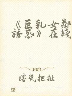《巨乳女邻居の诱惑》在线播放