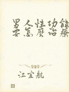 男人性功能下降要怎么治疗