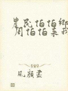 农民伯伯乡下妹 周伯伯来我家