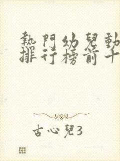 热门幼儿动画片排行榜前十名