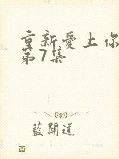 重新爱上你泰剧第7集