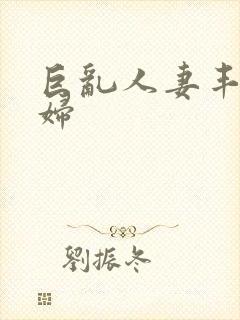 巨乱人妻丰满熟妇