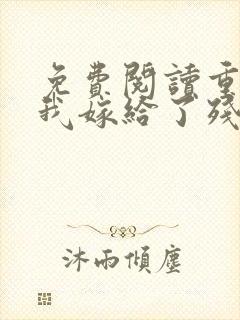 免费阅读重生后我嫁给了残疾大佬