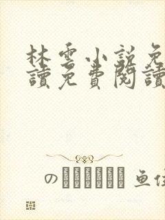 林云小说免费阅读免费阅读