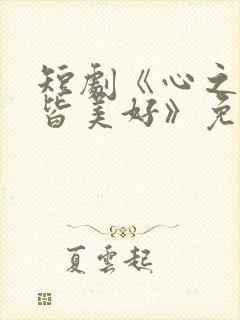 短剧《心之所向皆美好》免费观看