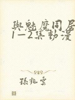 与魅魔同居生活1—2集动漫免费播放