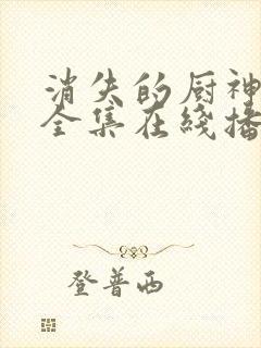 消失的厨神短剧全集在线播放