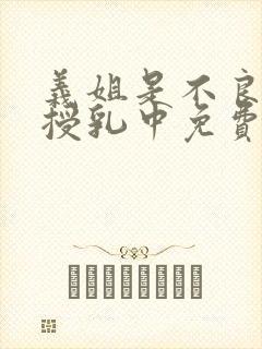 义姐是不良妈妈授乳中免费观看