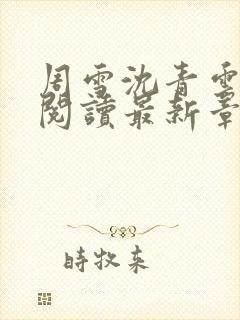 周雪沈青云全文阅读最新章节列表