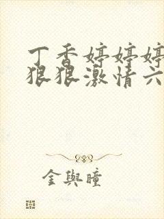 丁香婷婷婷综合狠狠激情六月天