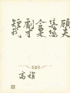 短剧合集顾先生我才是您夫人封面