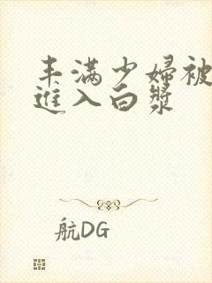 丰满少妇被猛烈进入白浆