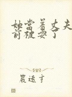 她当着丈夫的面前被耍了