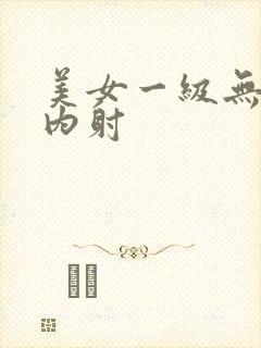 美女一级无遮挡内射