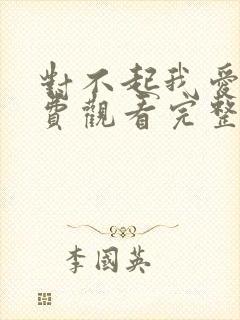 对不起我爱你免费观看完整版高清