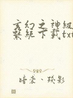 玄幻之神级帝皇系统下载txt下载