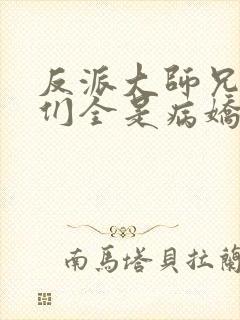 反派大师兄师妹们全是病娇在线观看封面