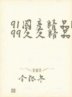 91国产精品|99久久精品免费看国产 国产av