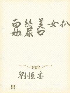 白丝美女扒开粉嫩尿口