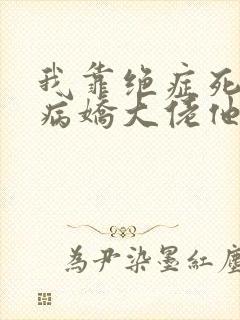 我靠绝症死遁后病娇大佬他疯了小说免费阅读