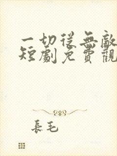 一切从无敌开始短剧免费观看