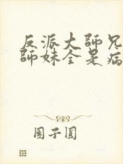 反派大师兄我的师妹全是病娇漫画免费