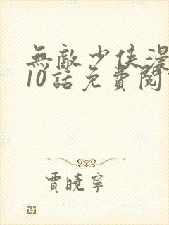 无敌少侠漫画110话免费阅读