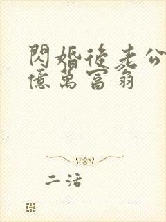 闪婚后老公竟是亿万富翁