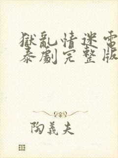 狱乱情迷电视剧泰剧完整版第八集