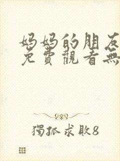 妈妈的朋友在线免费观看无删减