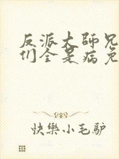 反派大师兄师妹们全是病免费观看