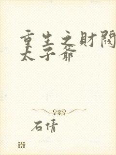 重生之财阀家的太子爷