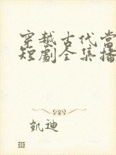 穿越古代当县令短剧全集播放